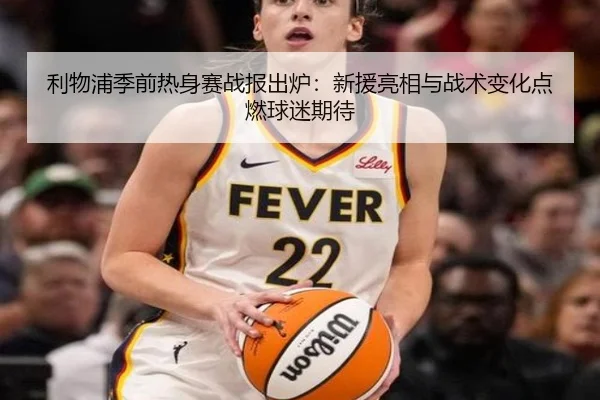 利物浦季前热身赛战报出炉：新援亮相与战术变化点燃球迷期待